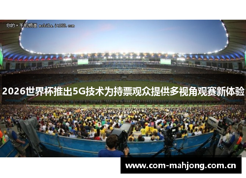 2026世界杯推出5G技术为持票观众提供多视角观赛新体验 2026世界杯推出5G技术为持票观众提供多视角观赛新体验